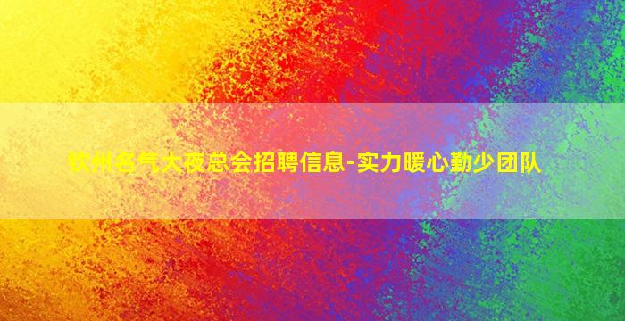 钦州名气大夜总会招聘信息-实力暖心勤少团队